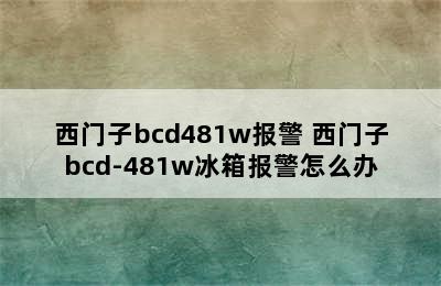 西门子bcd481w报警 西门子bcd-481w冰箱报警怎么办